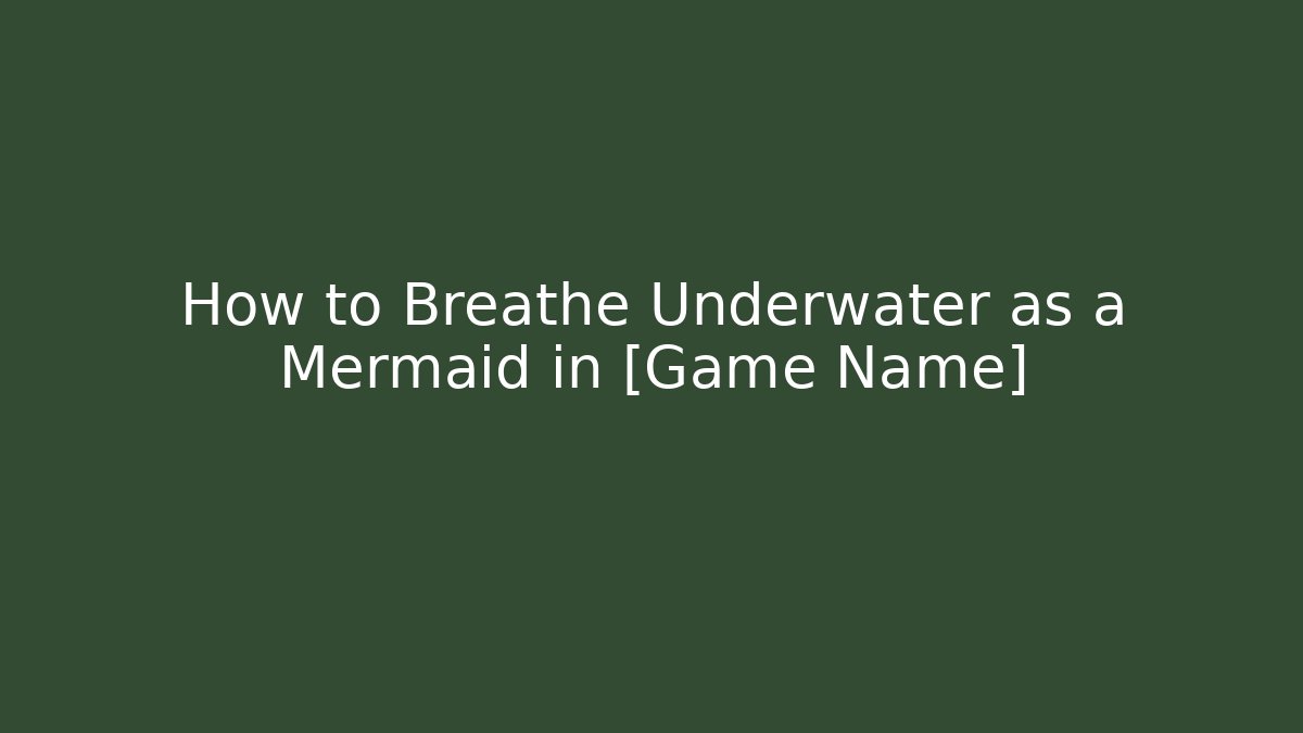 How to Breathe Underwater as a Mermaid in [Game Name]