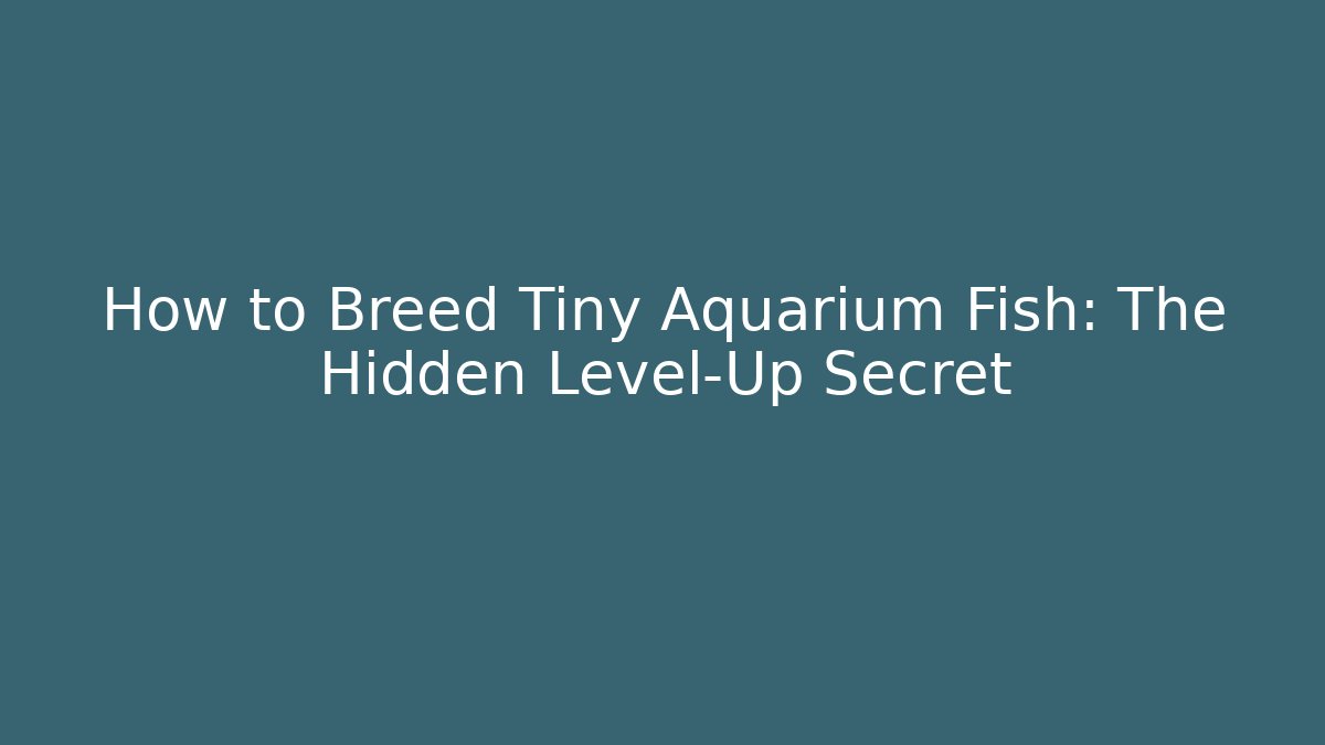 How to Breed Tiny Aquarium Fish: The Hidden Level-Up Secret