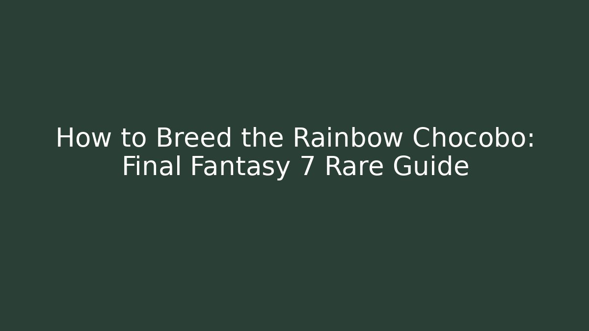 How to Breed the Rainbow Chocobo: Final Fantasy 7 Rare Guide