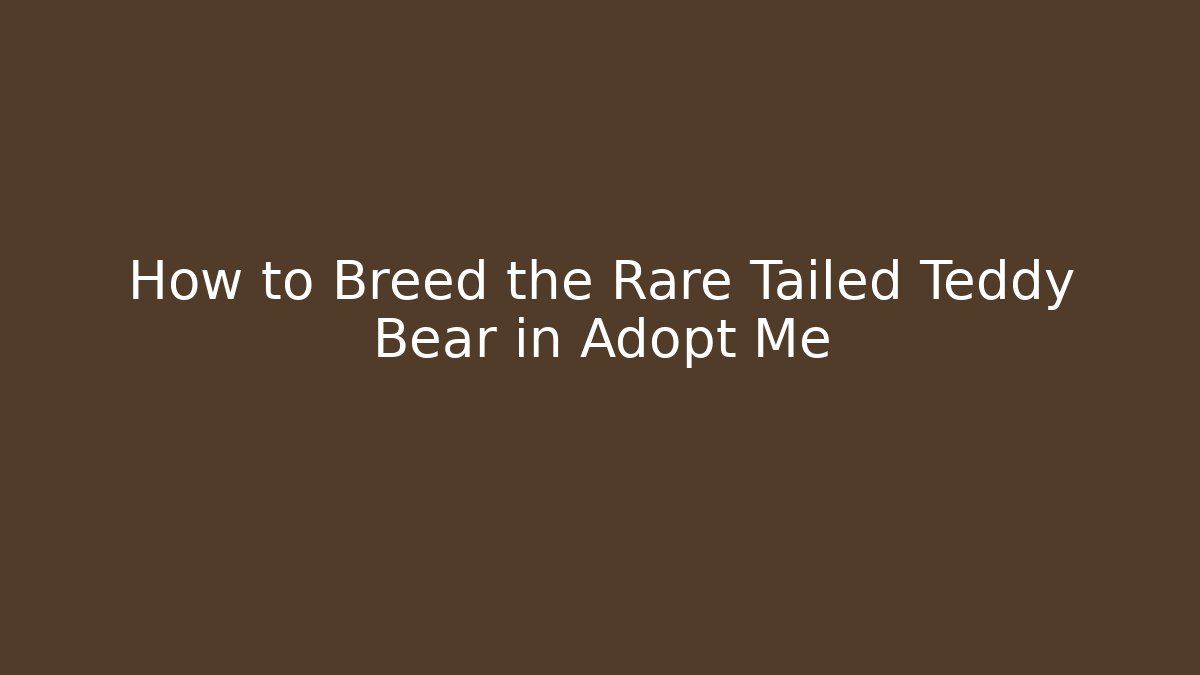 How to Breed the Rare Tailed Teddy Bear in Adopt Me