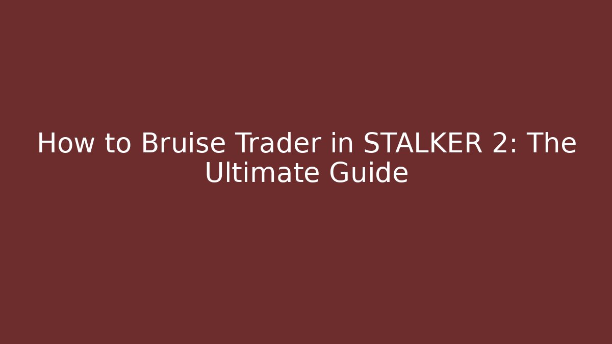 How to Bruise Trader in STALKER 2: The Ultimate Guide - Create More Assets