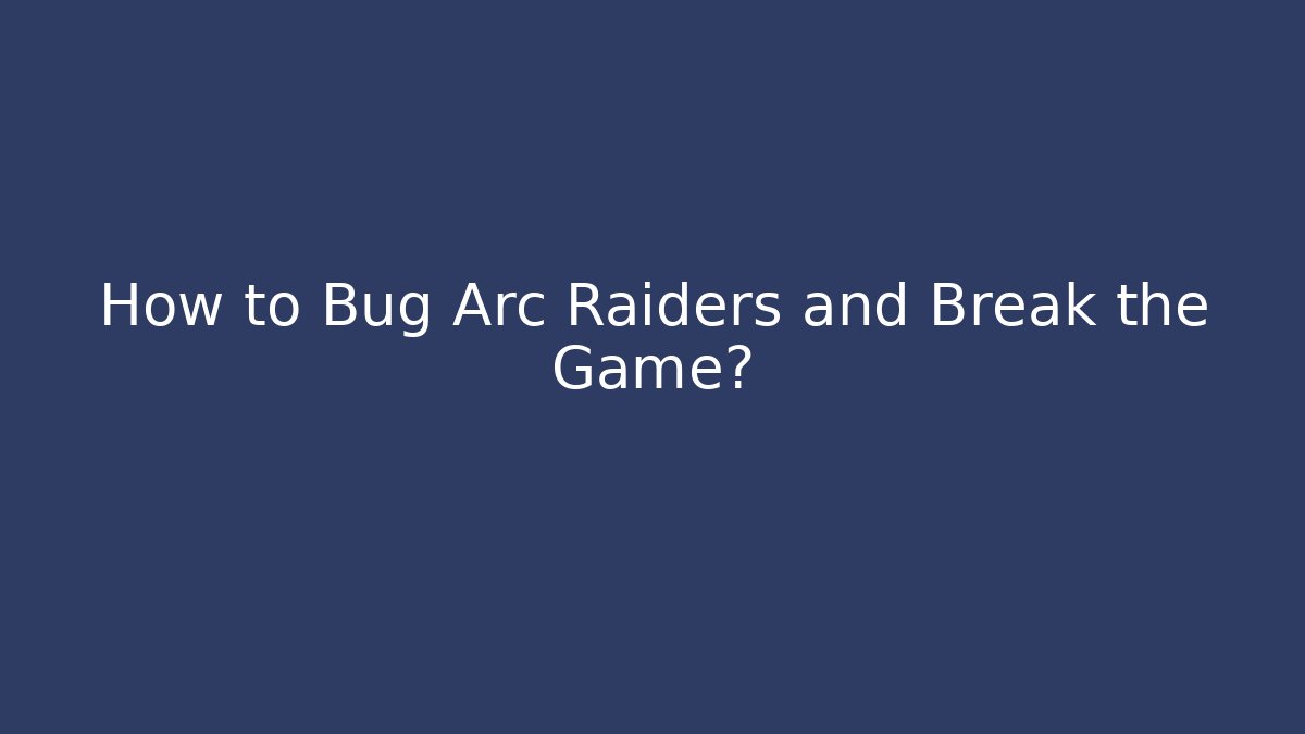 How to Bug Arc Raiders and Break the Game?