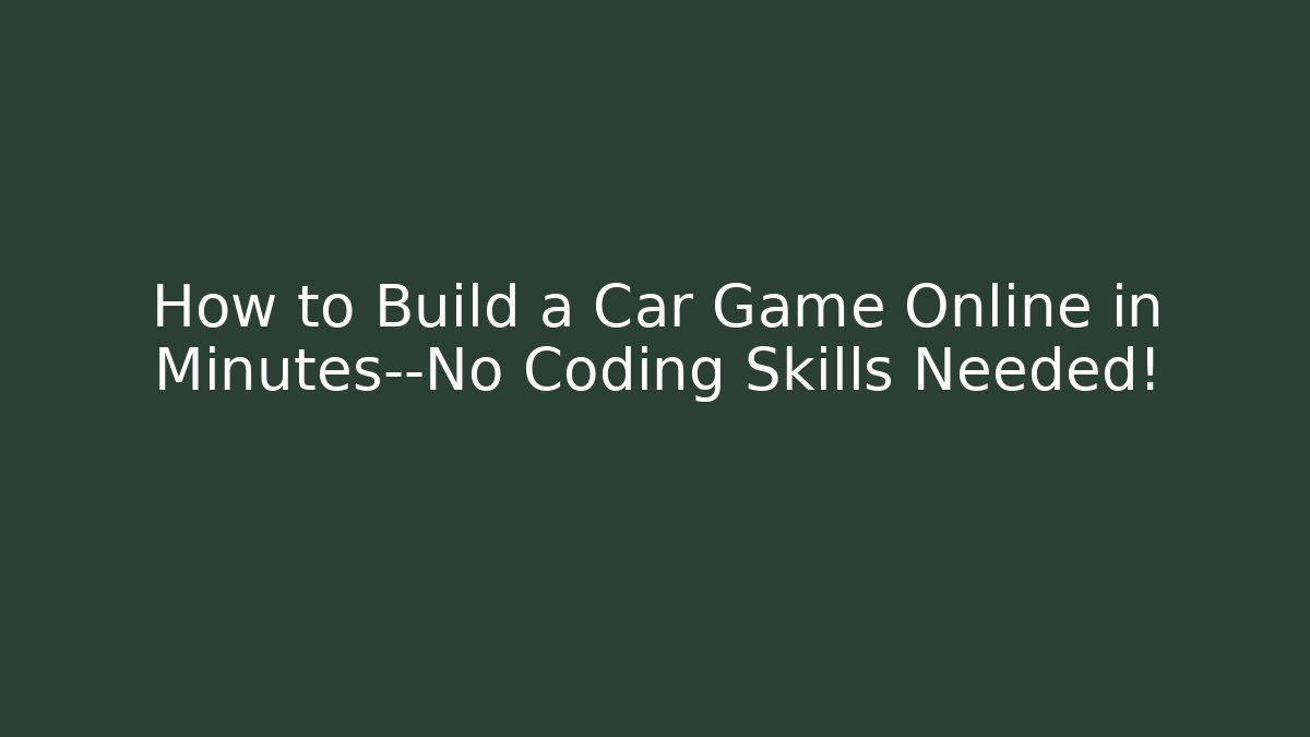 How to Build a Car Game Online in Minutes—No Coding Skills Needed!