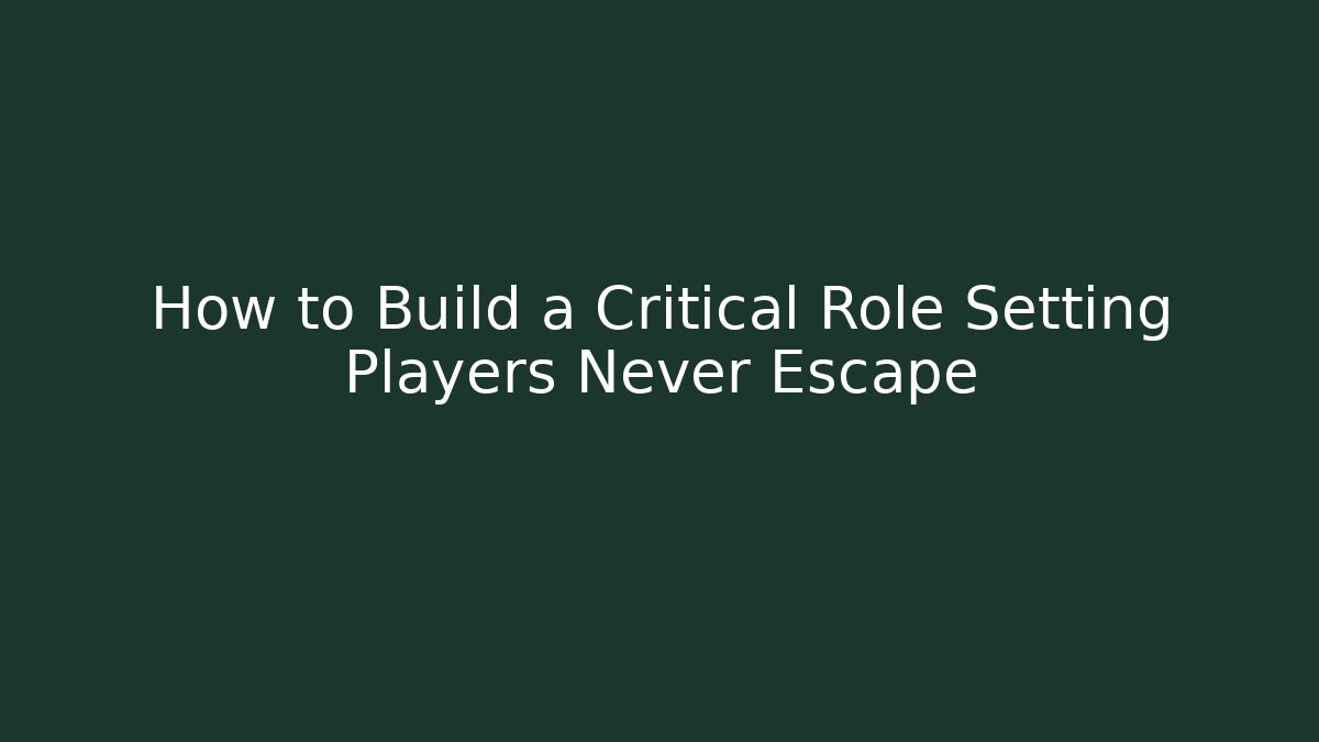 How to Build a Critical Role Setting Players Never Escape