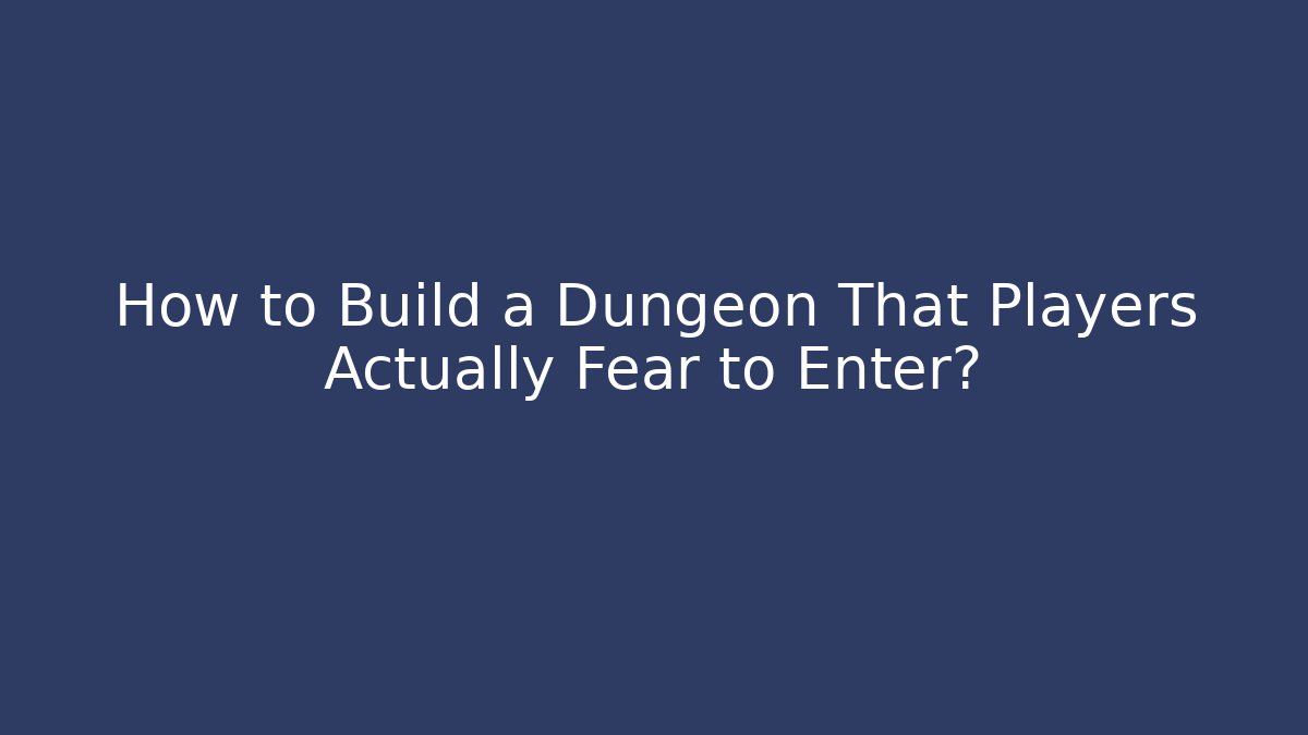 How to Build a Dungeon That Players Actually Fear to Enter?