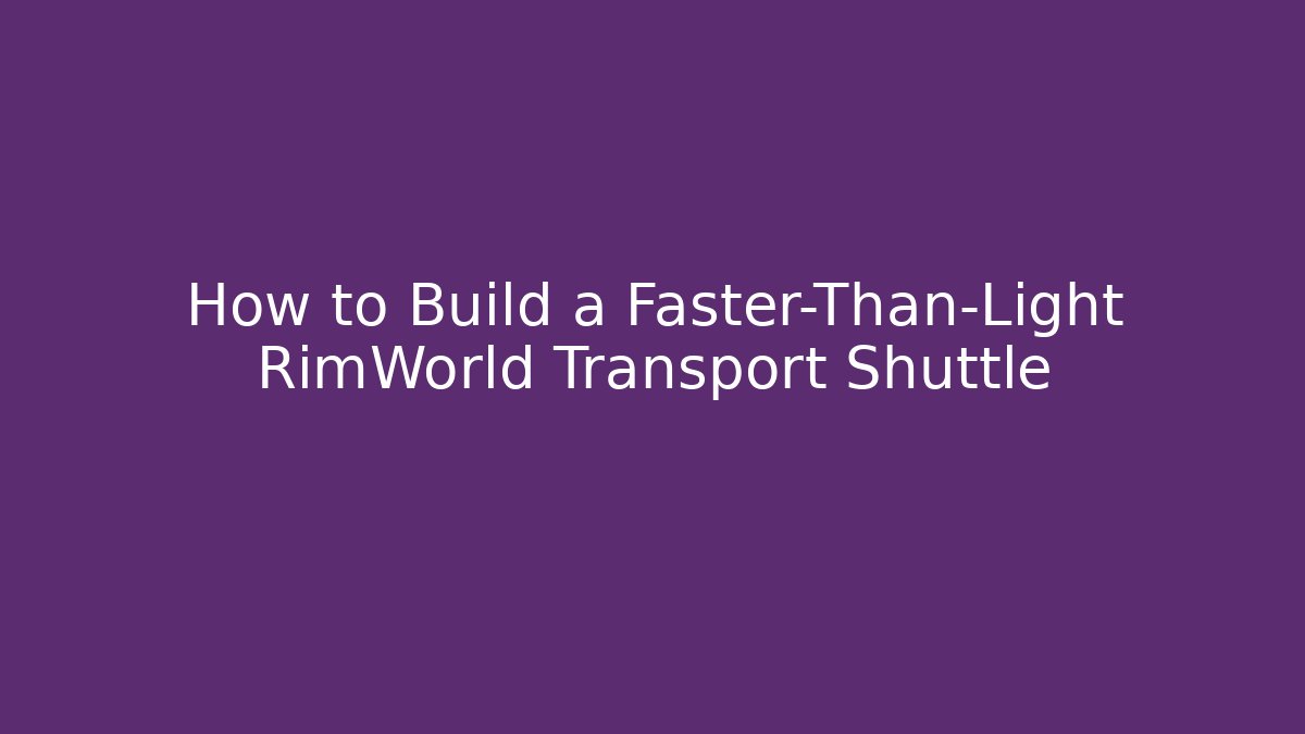 How to Build a Faster-Than-Light RimWorld Transport Shuttle