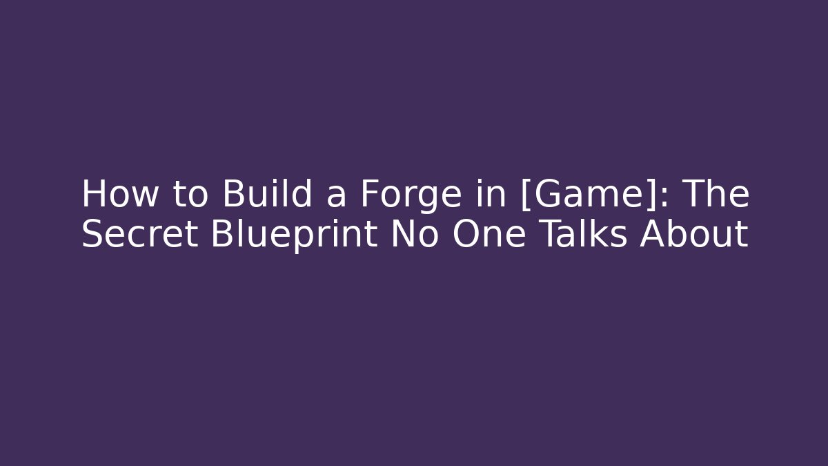 How to Build a Forge in [Game]: The Secret Blueprint No One Talks About