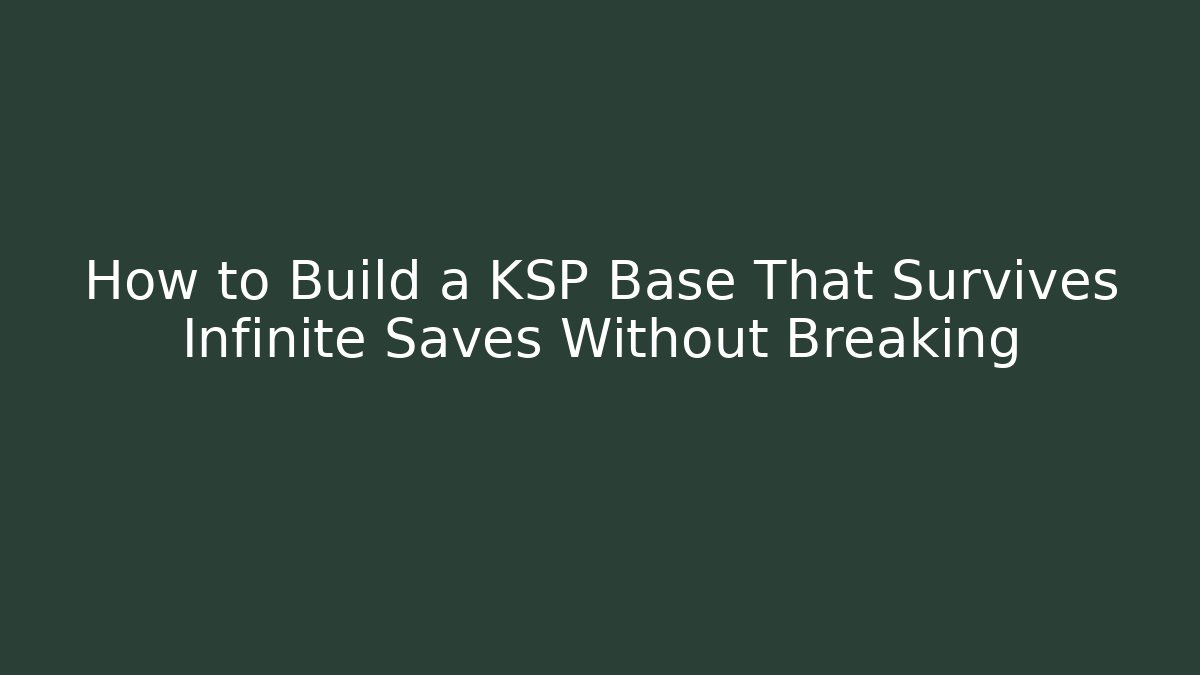 How to Build a KSP Base That Survives Infinite Saves Without Breaking