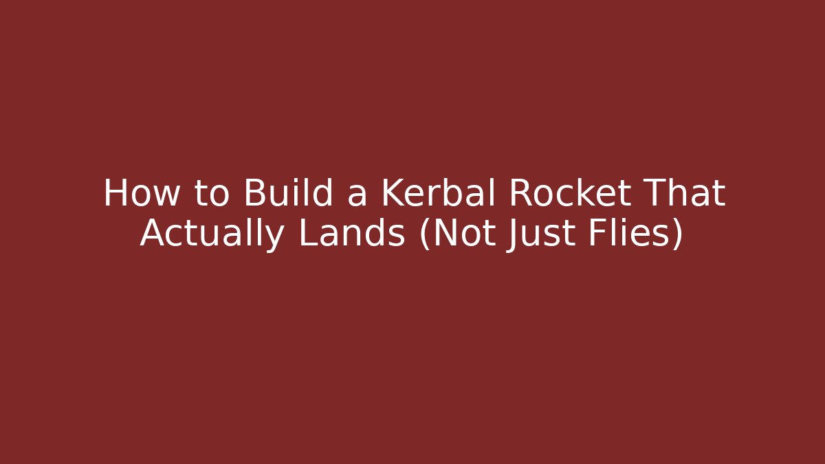 How to Build a Kerbal Rocket That Actually Lands (Not Just Flies)