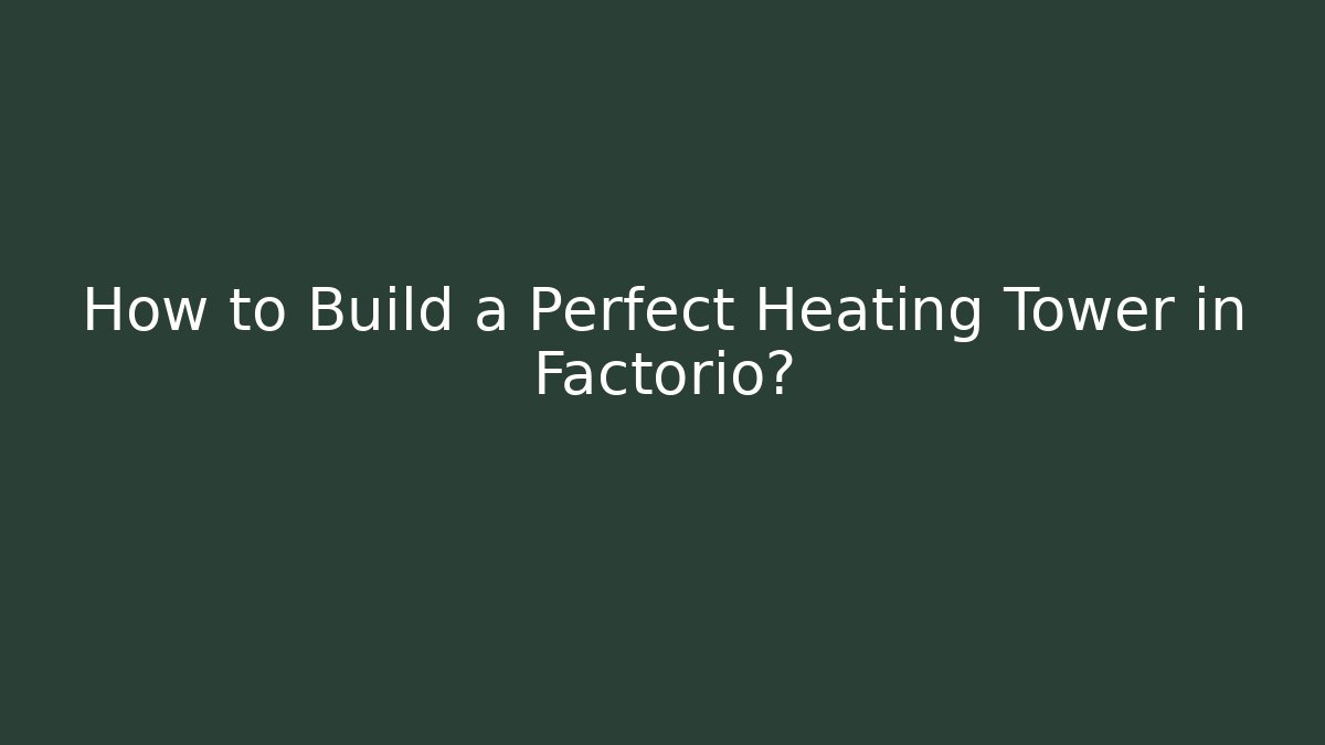 How to Build a Perfect Heating Tower in Factorio? - Create More Assets