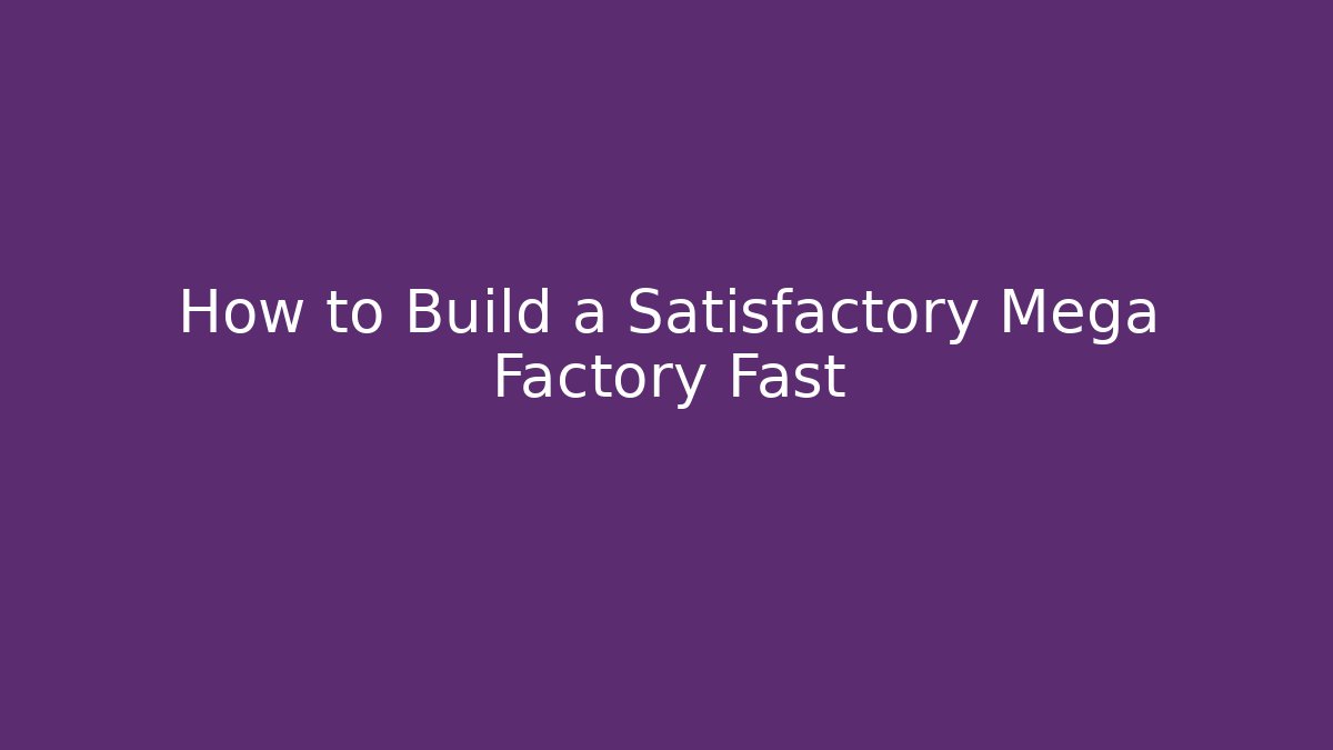 How to Build a Satisfactory Mega Factory Fast
