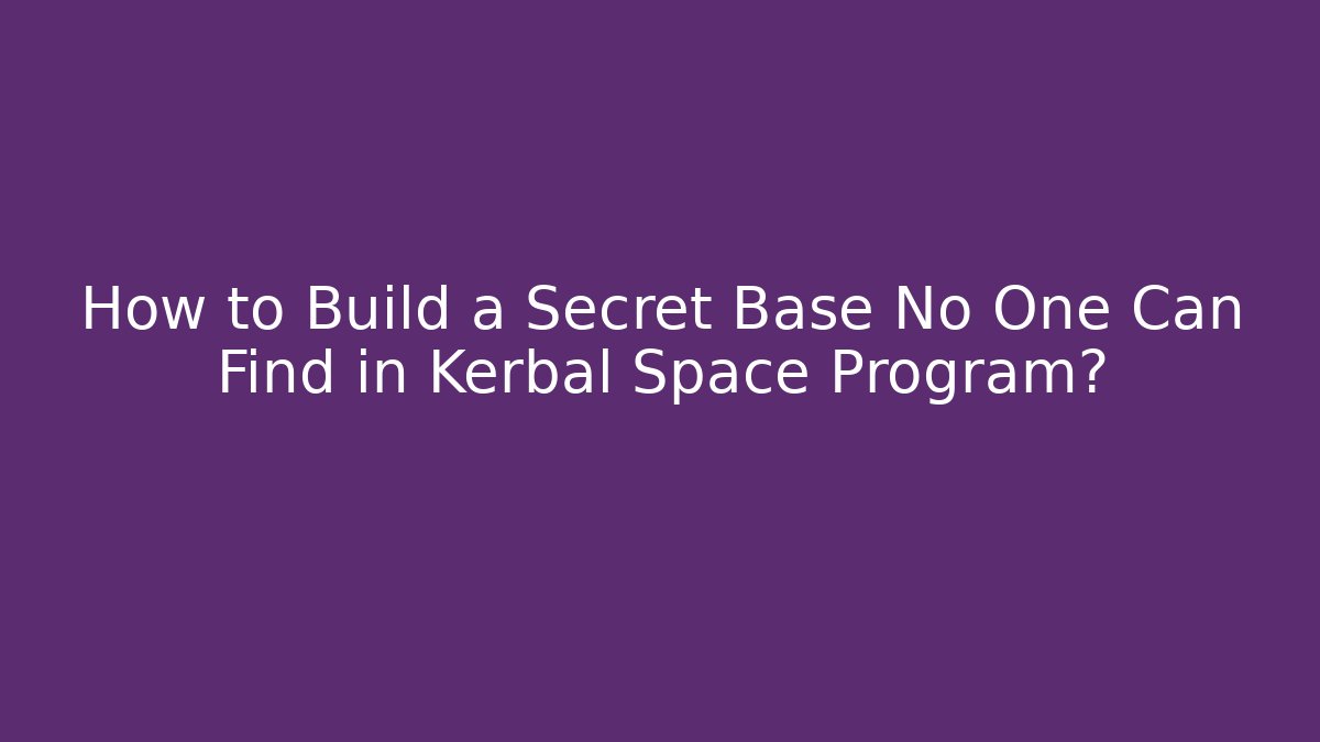 How to Build a Secret Base No One Can Find in Kerbal Space Program? - Create More Assets
