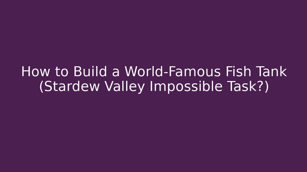 How to Build a World-Famous Fish Tank (Stardew Valley Impossible Task?)