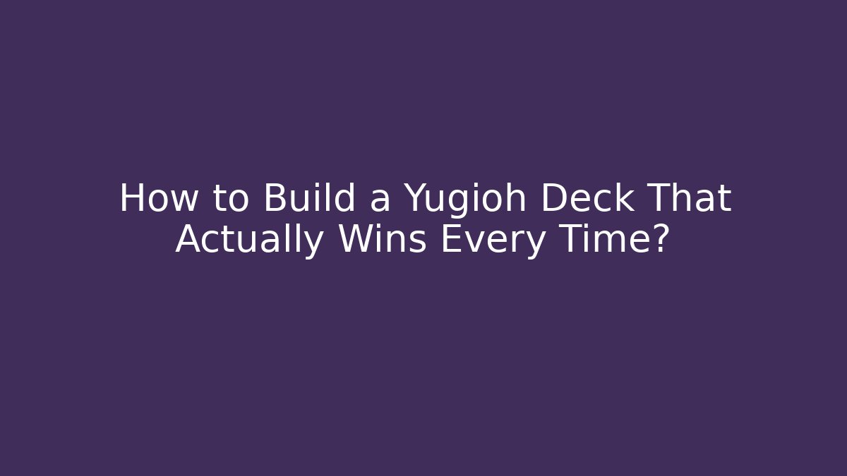 How to Build a Yugioh Deck That Actually Wins Every Time?