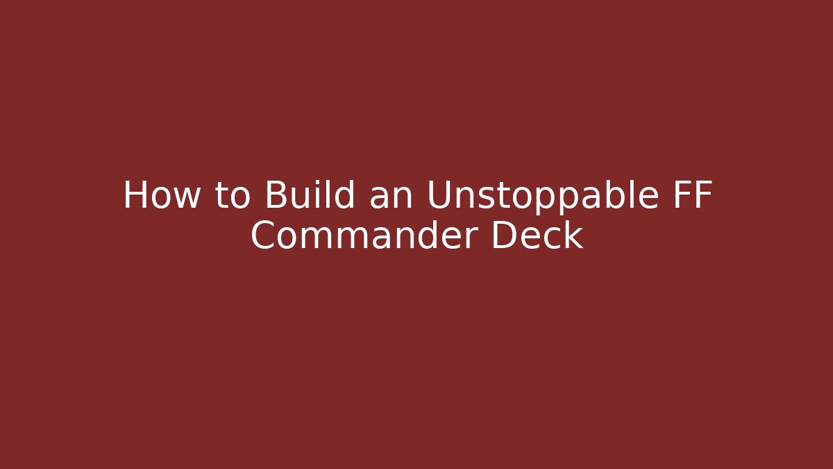 How to Build an Unstoppable FF Commander Deck