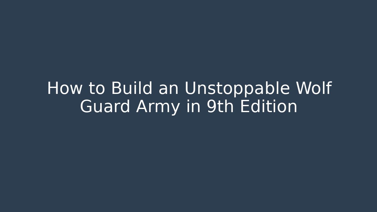 How to Build an Unstoppable Wolf Guard Army in 9th Edition
