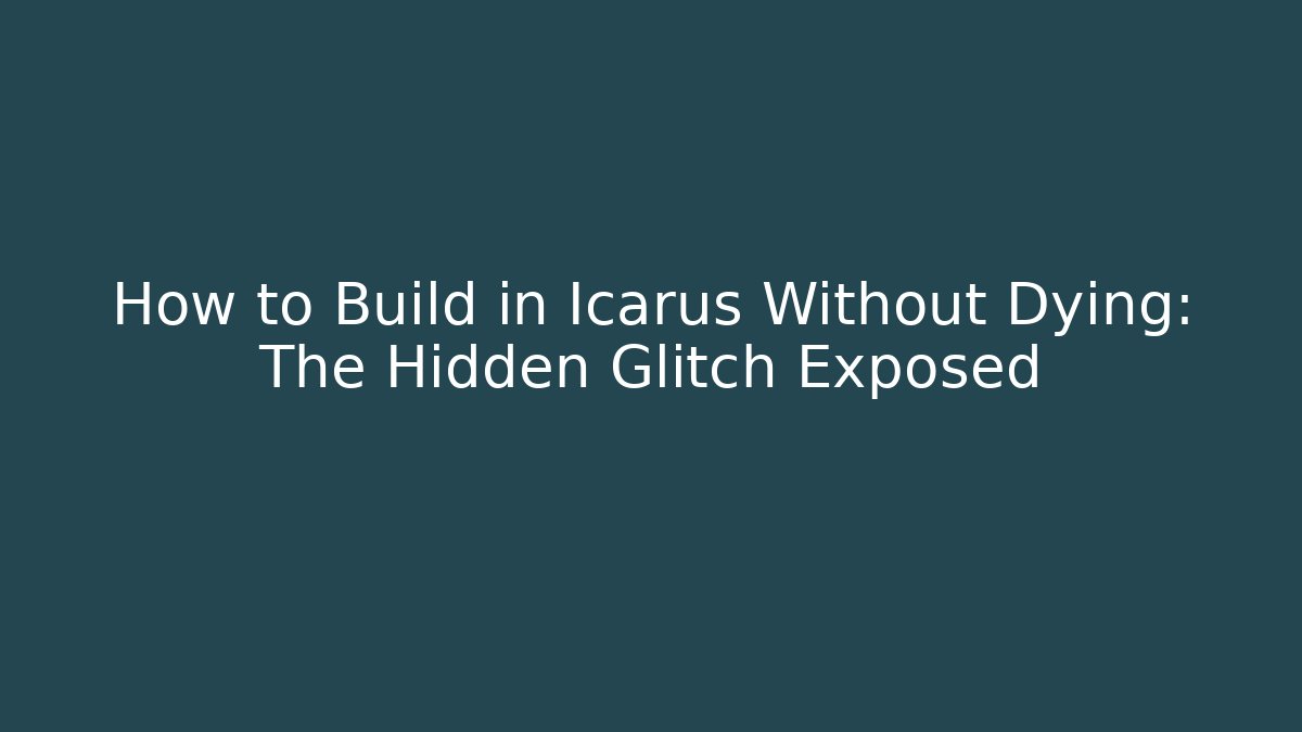 How to Build in Icarus Without Dying: The Hidden Glitch Exposed