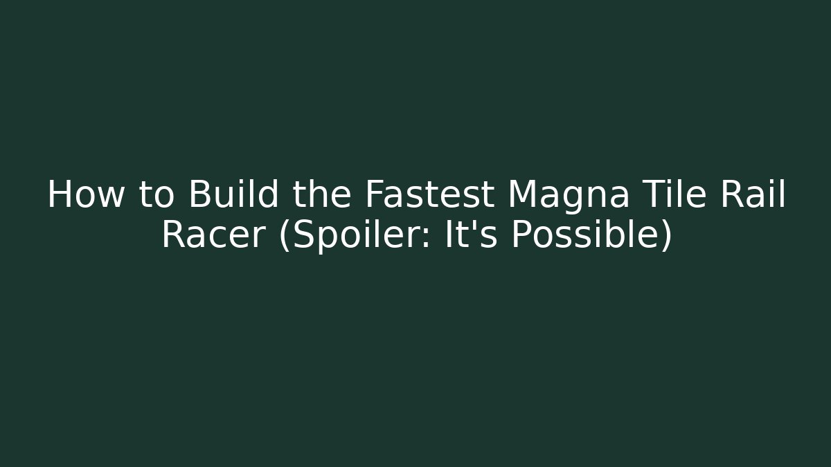How to Build the Fastest Magna Tile Rail Racer (Spoiler: It's Possible)