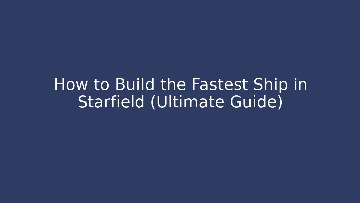 How to Build the Fastest Ship in Starfield (Ultimate Guide)