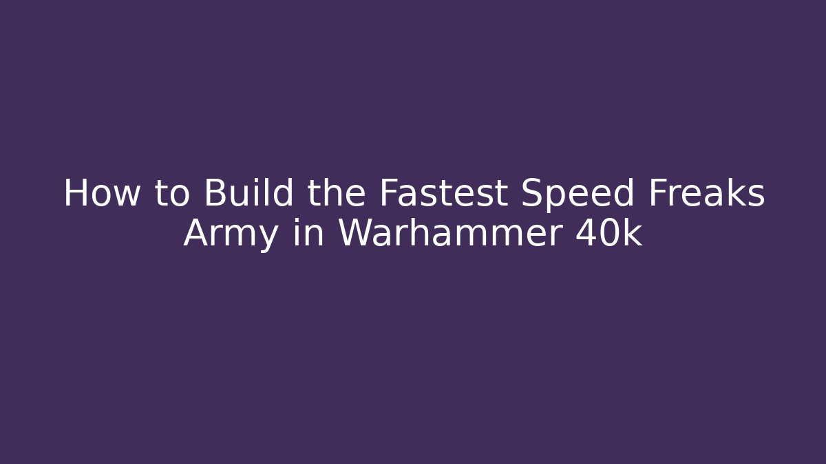 How to Build the Fastest Speed Freaks Army in Warhammer 40k