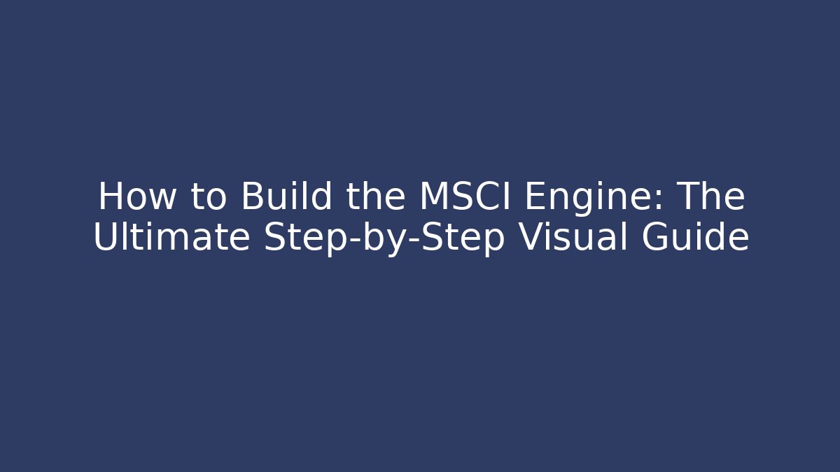 How to Build the MSCI Engine: The Ultimate Step-by-Step Visual Guide