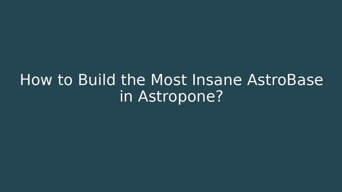How to Build the Most Insane AstroBase in Astropone?