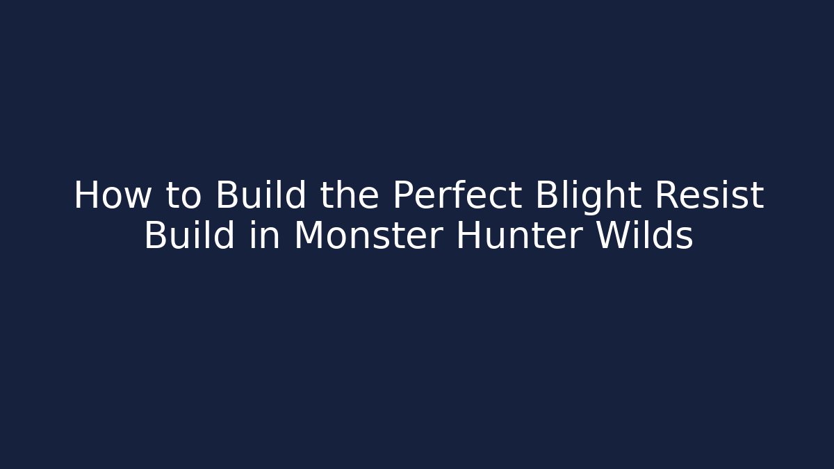 How to Build the Perfect Blight Resist Build in Monster Hunter Wilds