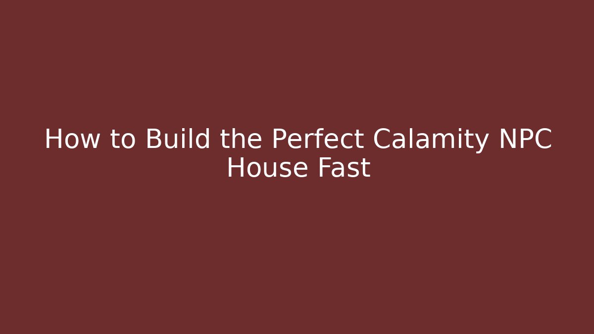 How to Build the Perfect Calamity NPC House Fast - Create More Assets