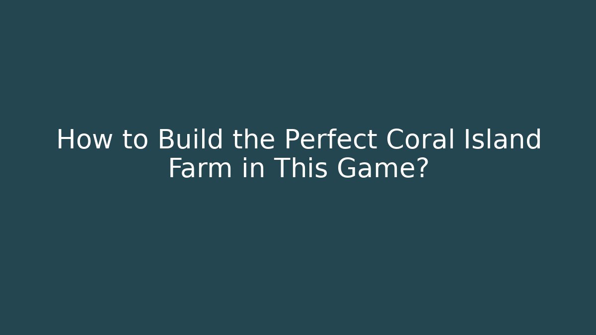 How to Build the Perfect Coral Island Farm in This Game?