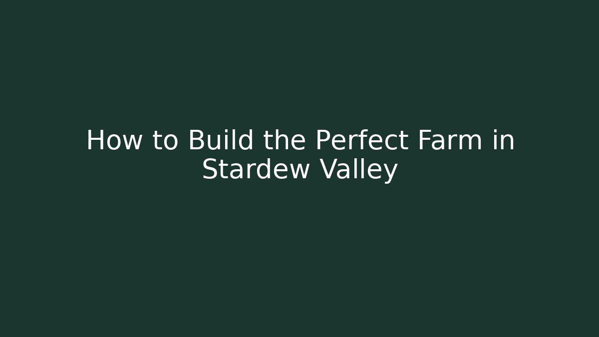How to Build the Perfect Farm in Stardew Valley