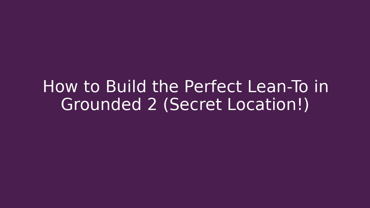 How to Build the Perfect Lean-To in Grounded 2 (Secret Location!)