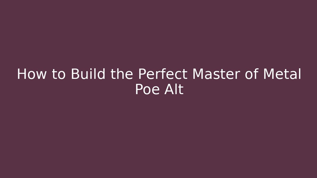 How to Build the Perfect Master of Metal Poe Alt