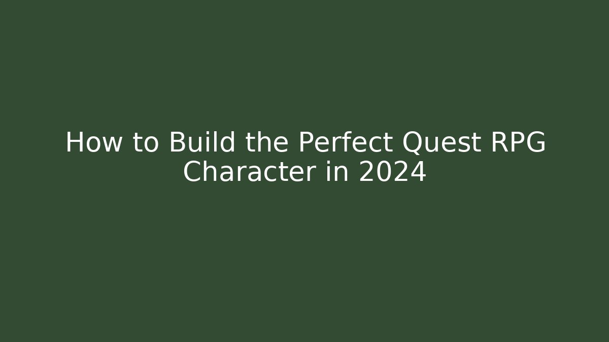 How to Build the Perfect Quest RPG Character in 2024
