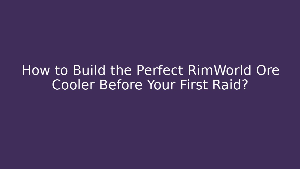 How to Build the Perfect RimWorld Ore Cooler Before Your First Raid?