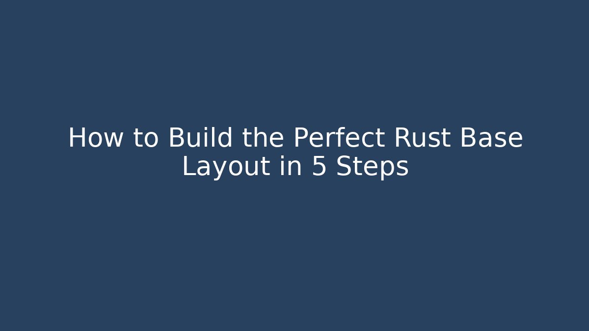 How to Build the Perfect Rust Base Layout in 5 Steps
