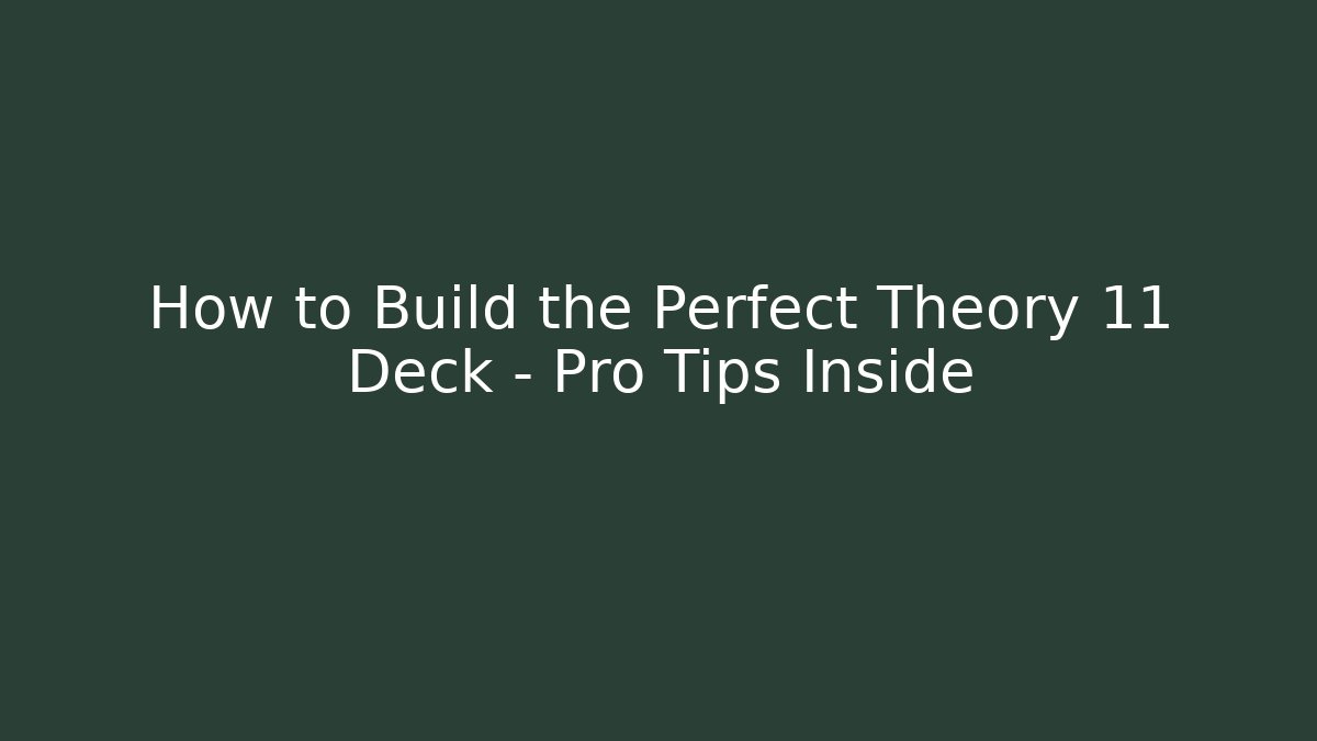 How to Build the Perfect Theory 11 Deck – Pro Tips Inside