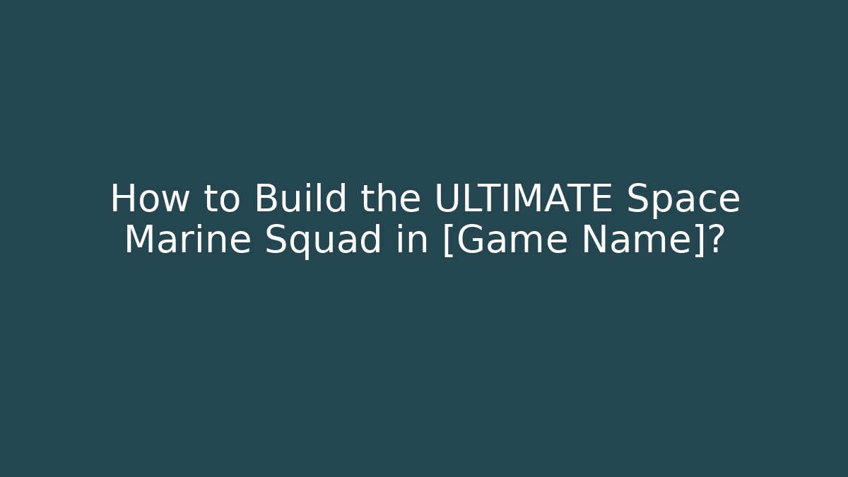How to Build the ULTIMATE Space Marine Squad in [Game Name]?