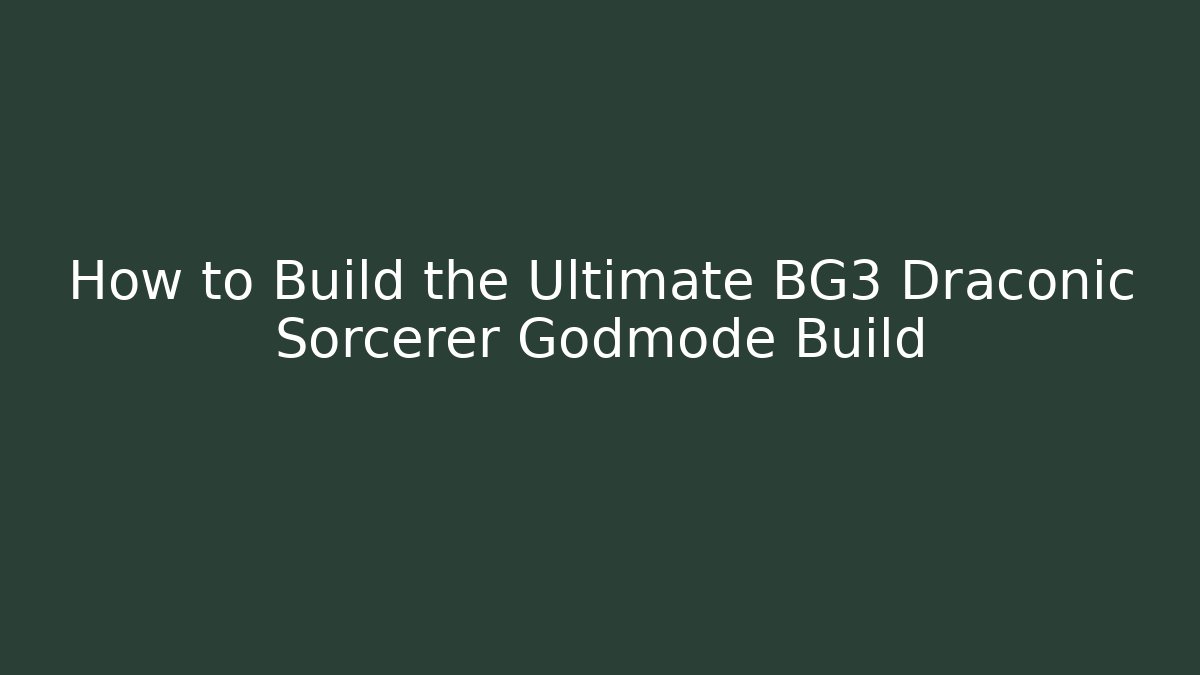 How to Build the Ultimate BG3 Draconic Sorcerer Godmode Build