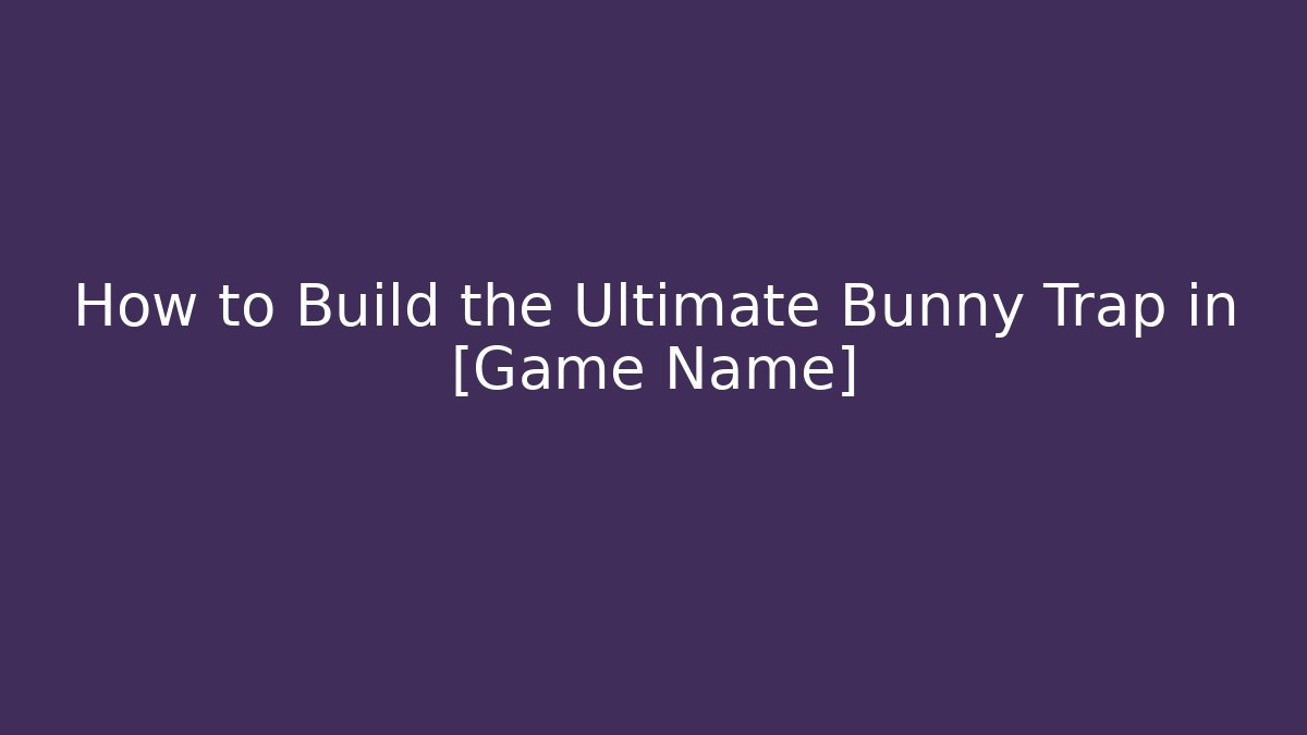 How to Build the Ultimate Bunny Trap in [Game Name]