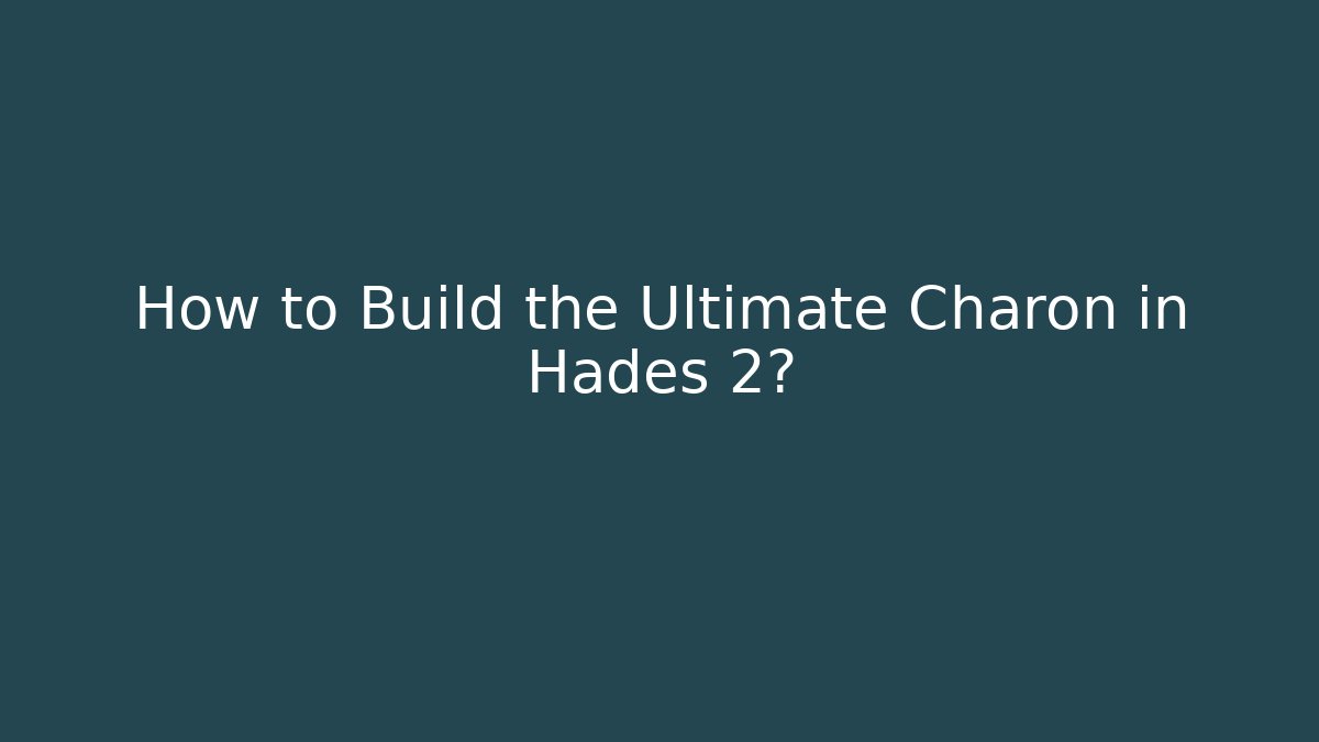 How to Build the Ultimate Charon in Hades 2?