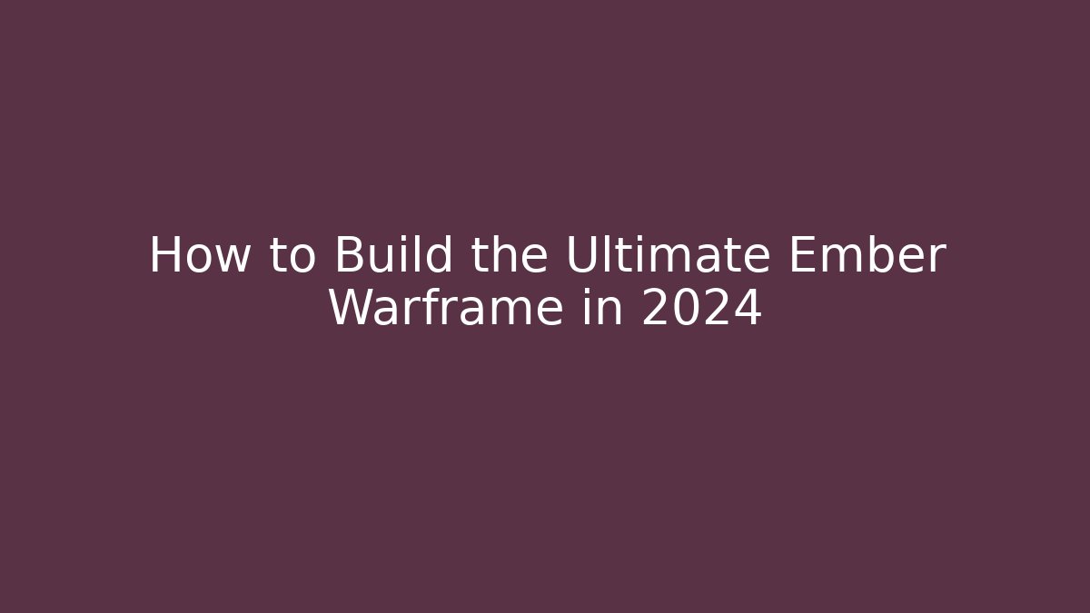How to Build the Ultimate Ember Warframe in 2024