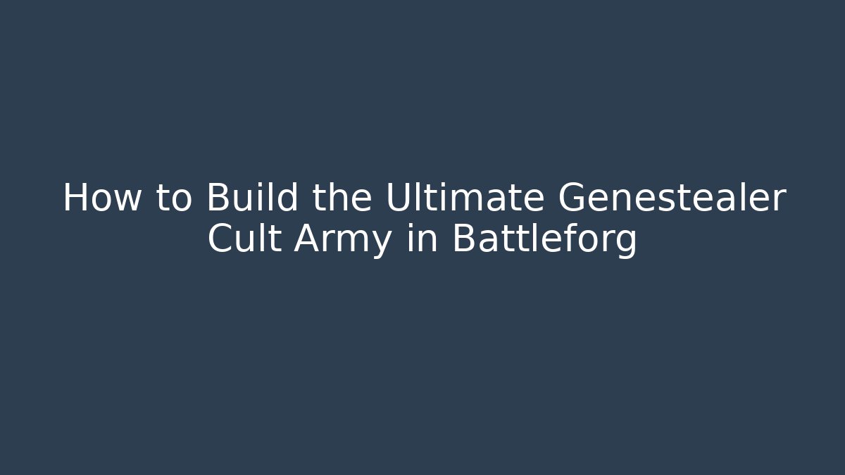 How to Build the Ultimate Genestealer Cult Army in Battleforg