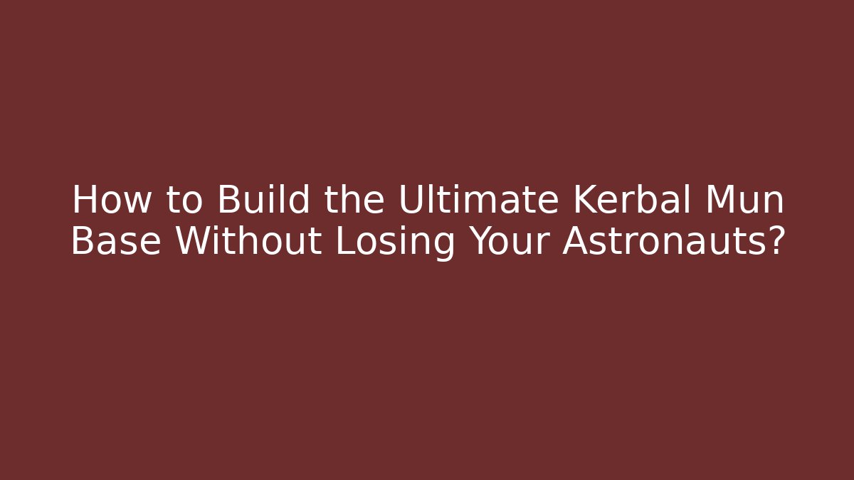 How to Build the Ultimate Kerbal Mun Base Without Losing Your Astronauts?