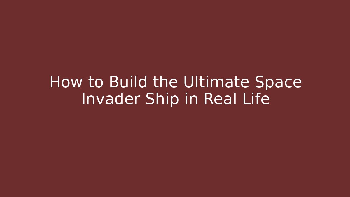How to Build the Ultimate Space Invader Ship in Real Life