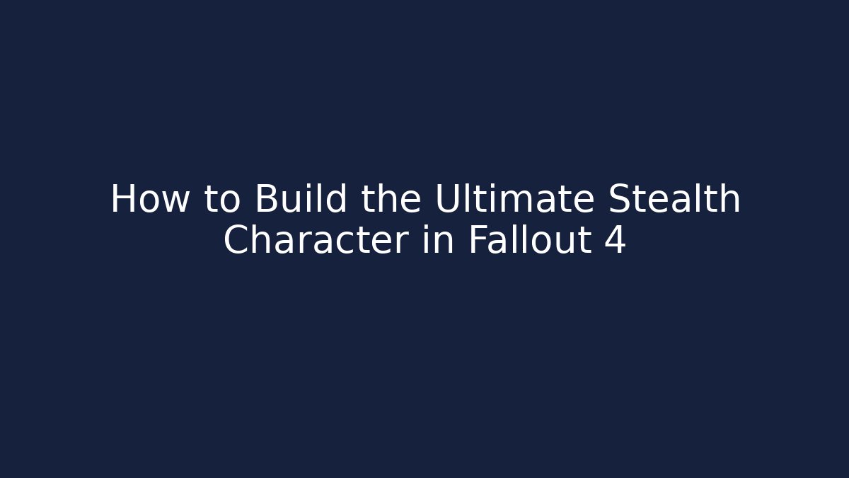 How to Build the Ultimate Stealth Character in Fallout 4