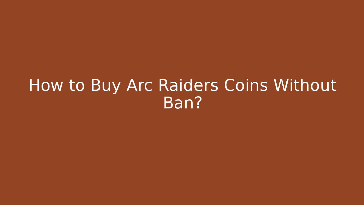 How to Buy Arc Raiders Coins Without Ban?
