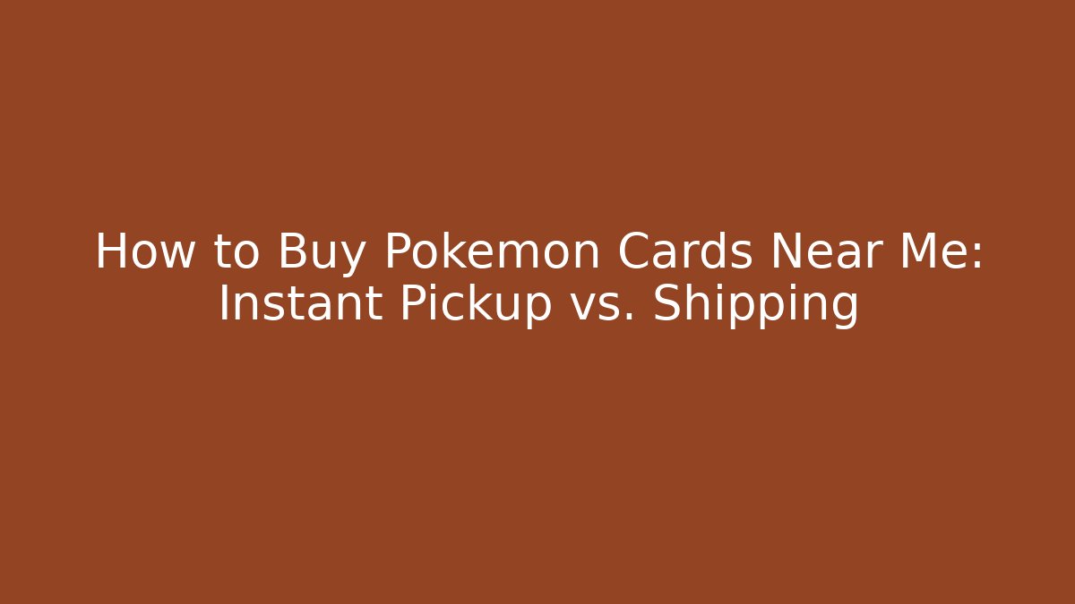 How to Buy Pokémon Cards Near Me: Instant Pickup vs. Shipping
