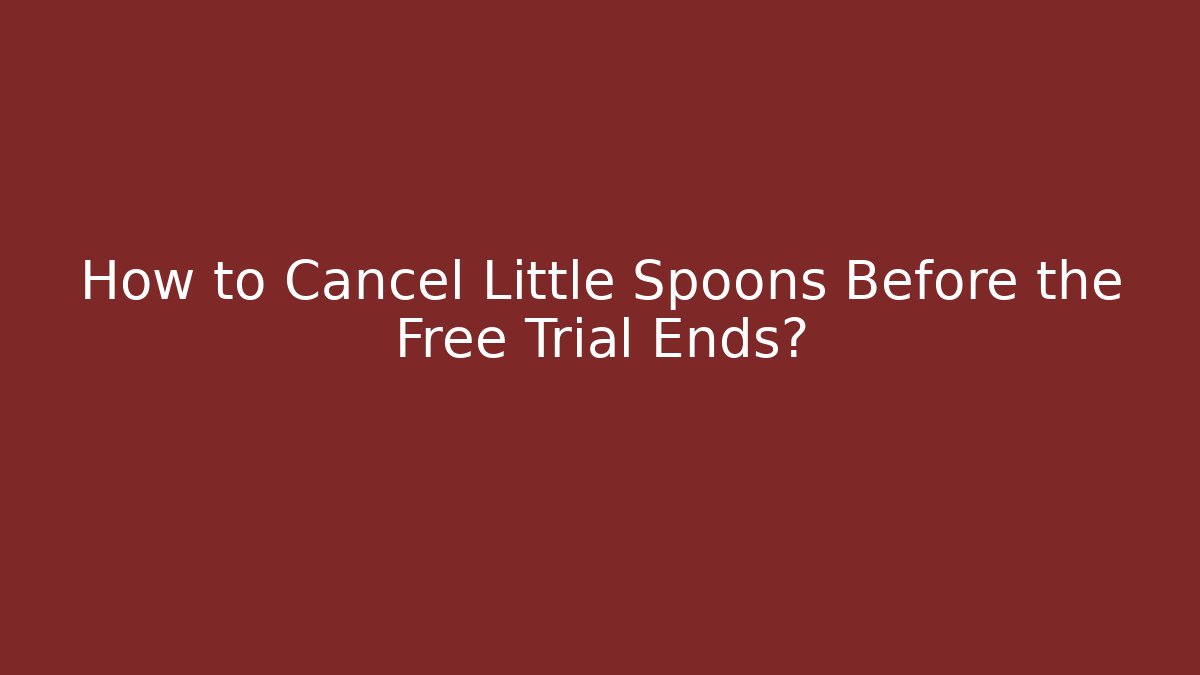 How to Cancel Little Spoons Before the Free Trial Ends?