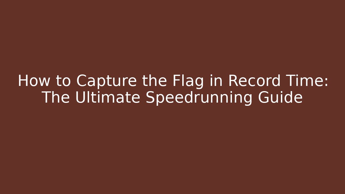How to Capture the Flag in Record Time: The Ultimate Speedrunning Guide