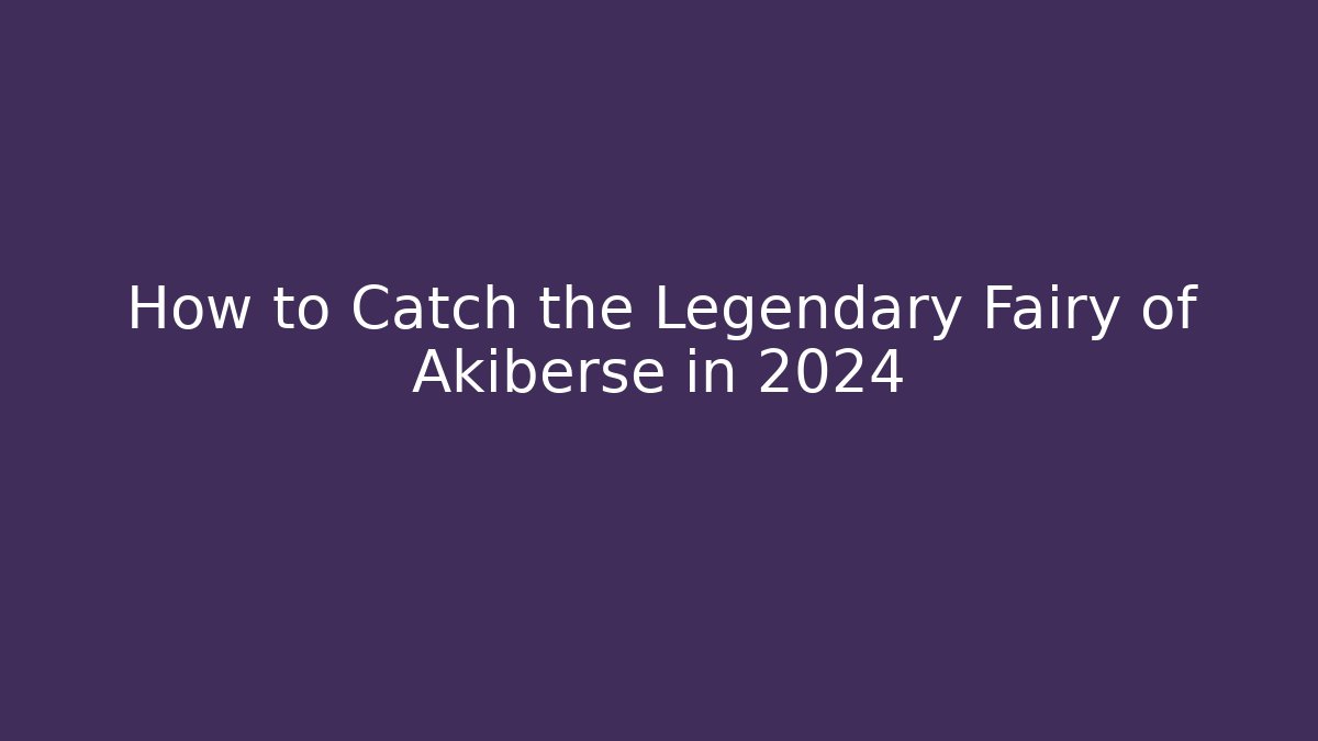 How to Catch the Legendary Fairy of Akiberse in 2024